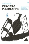 Дмитрий Горелышев - Простое рисование. Упражнения для развития и поддержания самостоятельной рисовальной практики