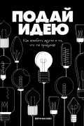 Подай идею. Как влюбить других в то, что ты придумал