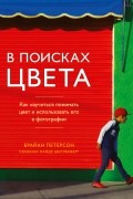 В поисках цвета. Как научиться понимать цвет и использовать его в фотографии