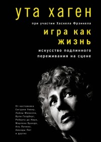 Ута Хаген - Игра как жизнь. Искусство подлинного переживания на сцене