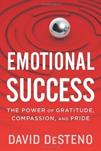 Дэвид Дестено - Emotional Success: The Power of Gratitude, Compassion, and Pride