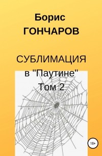 Борис Гончаров - Сублимация в «Паутине» Том 2