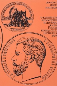 Золотой запас империи. О капитале, коммерции и деловой жизни России конца XIX - начала XX века