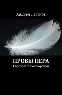 Андрей Лагунов - Пробы пера. Сборник стихотворений