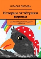 Наталия Овезова - Истории от тётушки вороны. Сказки для детей младшего возраста