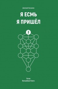 Дмитрий Валериевич Касьянов - Я Есмь. Я Пришёл. Пятая Волшебная Книга