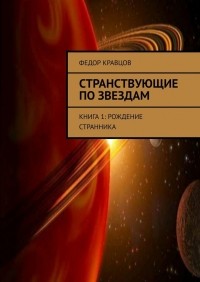 Федор Юрьевич Кравцов - Странствующие по звездам. Книга 1: Рождение Странника