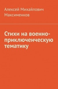 Алексей Михайлович Максименков - Стихи на военно-приключенческую тематику