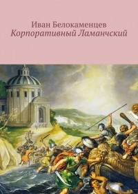 Иван Белокаменцев - Корпоративный Ламанчский. Сказки о программисте