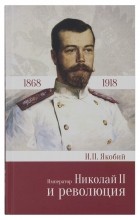 Иван Павлович Якобий - Император Николай II и революция