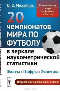 Олег Михайлов - 20 чемпионатов мира по футболу в зеркале наукометрической статистики. Факты, цифры, экзотика