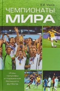 В.И. Малов - Чемпионаты мира. Игры, триумфы поражения большого футбола