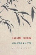Нацумэ Сосэки - Изголовье из трав. Избранное