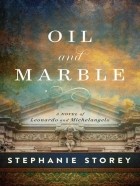 Стефани Стори - Oil and Marble: A Novel of Leonardo and Michelangelo