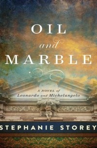 Oil and Marble: A Novel of Leonardo and Michelangelo