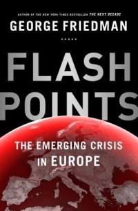Джордж Фридман - Flashpoints: The Emerging Crisis in Europe