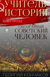 Георгий Кончаков - Учитель истории. Книга третья. Оболганный советский человек