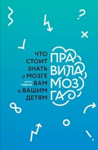 Джон Медина - Правила мозга. Что стоит знать о мозге вам и вашим детям