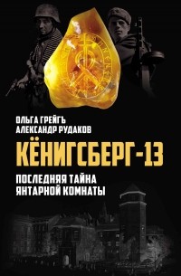 Кенигсберг-13, или Последняя тайна Янтарной комнаты