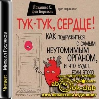 Йоханнес Х. фон Борстель - Тук-тук, сердце! Как подружиться с самым неутомимым органом и что будет, если этого не сделать