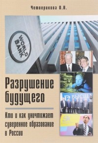 Ольга Четверикова - Разрушение будущего. Кто и как уничтожает суверенное образование в России