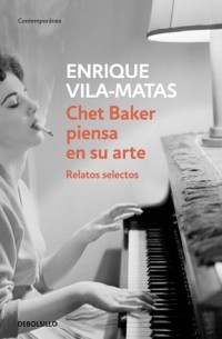 Энрике Вила-Матас - Chet Baker piensa en su arte: Relatos selectos