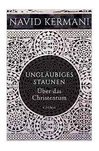 Навид Кермани - Ungläubiges Staunen: Über das Christentum