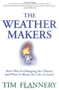 Тим Фланнери - The Weather Makers: How Man Is Changing the Climate and What It Means for Life on Earth