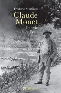 Фредерик Мартинес - Claude Monet, une vie au fil de l'eau