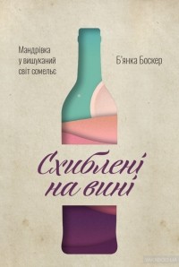 Бьянка Боскер - Схиблені на вині. Мандрівка у вишуканий світ сомельє