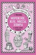 Елена Молоховец - Мороженое, желе, муссы, зефиры и другие легкие сладости