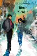 Татьяна Труфанова - Почти подруги