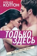 Рейчел Коттон - Только здесь