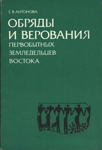 Антонова Е.В. - Обряды и верования первобытных земледельцев Востока