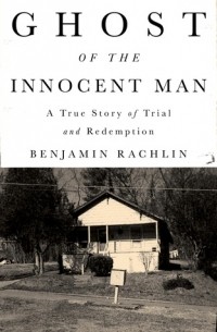 Бенджамин Рахлин - Ghost of the Innocent Man: A True Story of Trial and Redemption