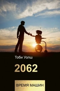 Тоби Уолш - 2062: время машин
