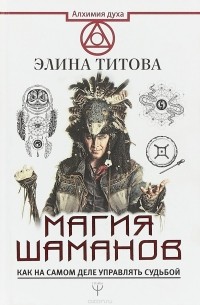 Элина Титова - Магия шаманов. Как на самом деле управлять судьбой