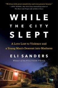 Эли Сандерс - While the City Slept: A Love Lost to Violence and a Young Man's Descent into Madness