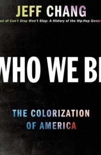 Джефф Чанг - Who We Be: The Colorization of America