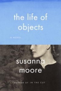 Susanna Moore - The Life of Objects