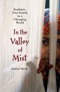 Жюстин Харди - In the Valley of Mist: Kashmir: One Family in a Changing World