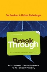  - Break Through: From the Death of Environmentalism to the Politics of Possibility
