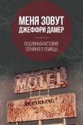 Микки Нокс - Меня зовут Джеффри Дамер. Подлинная история серийного убийцы