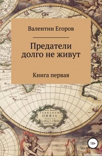 Валентин Александрович Егоров - Предатели долго не живут. Книга первая