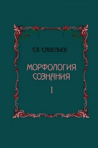 Сергей Савельев - Морфология сознания. В 2-х томах. Том 1
