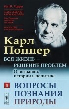Карл Поппер - Вся жизнь - решение проблем. О познании, истории и политике. Вопросы познания природы. Часть 1