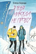 Елена Борода - Я тебя никогда не прощу
