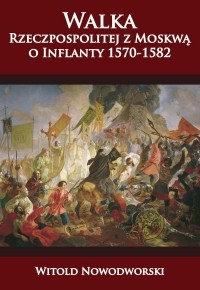 Witold Nowodworski - Walka Rzeczpospolitej z Moskwą o Inflanty 1570-1582