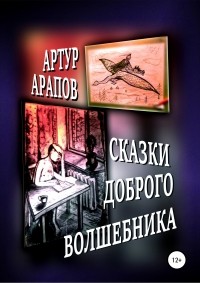 Артур Арапов - Сказки доброго волшебника. Сборник