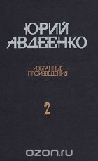 Юрий Авдеенко - Юрий Авдеенко. Избранные произведения. В двух томах. Том 2 (сборник)